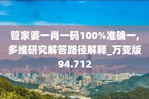 管家婆一肖一码100%准确一,多维研究解答路径解释_万变版94.712