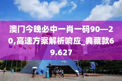 澳门今晚必中一肖一码90—20,高速方案解析响应_典藏款69.627