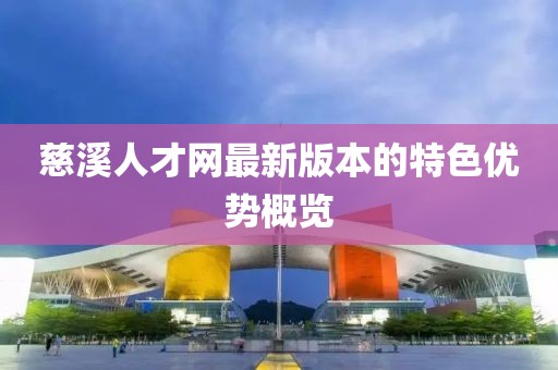 慈溪人才网最新版本的特色优势概览