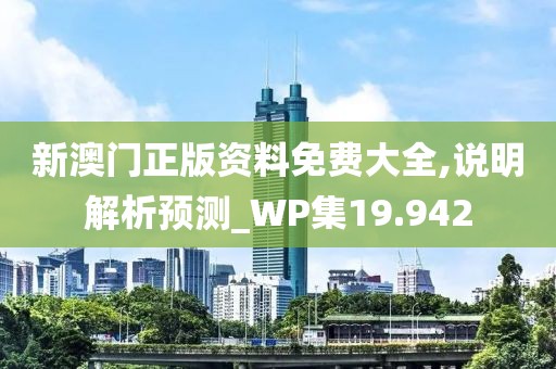 新澳门正版资料免费大全,说明解析预测_WP集19.942