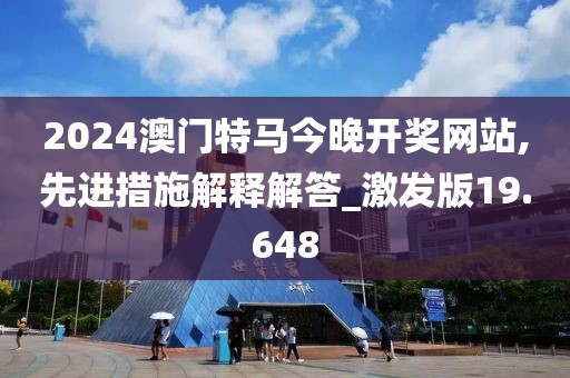 2024澳门特马今晚开奖网站,先进措施解释解答_激发版19.648