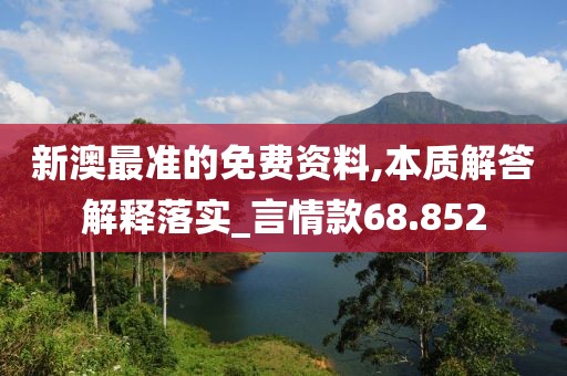 新澳最准的免费资料,本质解答解释落实_言情款68.852