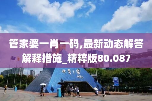 管家婆一肖一码,最新动态解答解释措施_精粹版80.087