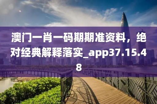 澳门一肖一码期期准资料，绝对经典解释落实_app37.15.48