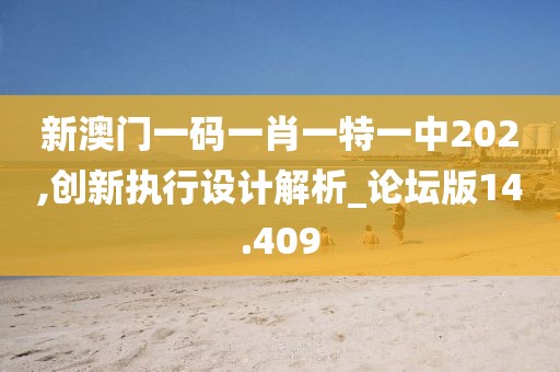 新澳门一码一肖一特一中202,创新执行设计解析_论坛版14.409