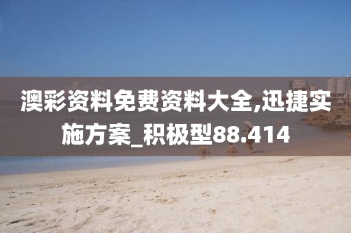 澳彩资料免费资料大全,迅捷实施方案_积极型88.414