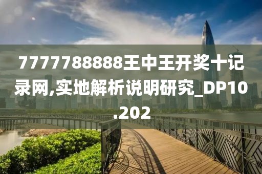 7777788888王中王开奖十记录网,实地解析说明研究_DP10.202
