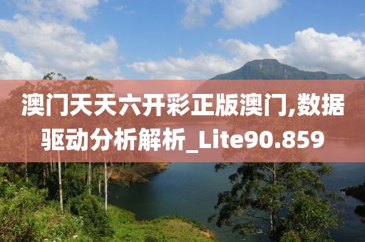 澳门天天六开彩正版澳门,数据驱动分析解析_Lite90.859
