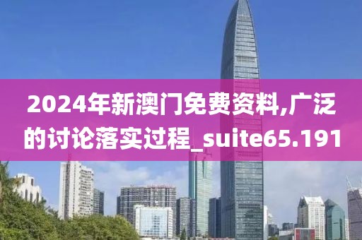 2024年新澳门免费资料,广泛的讨论落实过程_suite65.191