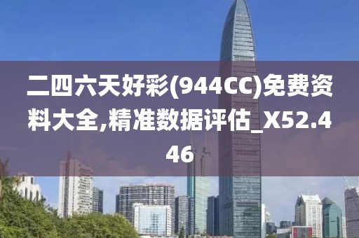 二四六天好彩(944CC)免费资料大全,精准数据评估_X52.446