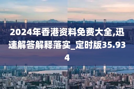 2024年香港资料免费大全,迅速解答解释落实_定时版35.934