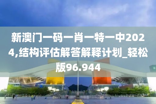 新澳门一码一肖一特一中2024,结构评估解答解释计划_轻松版96.944