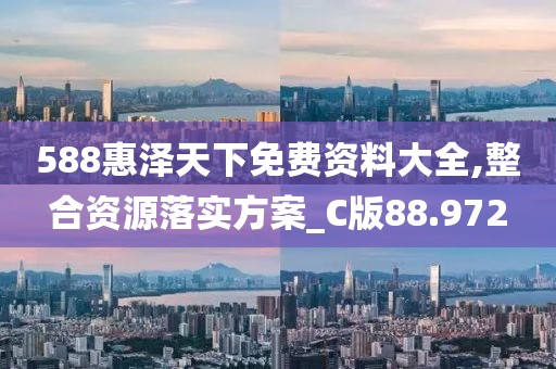 588惠泽天下免费资料大全,整合资源落实方案_C版88.972