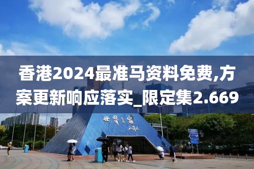 香港2024最准马资料免费,方案更新响应落实_限定集2.669
