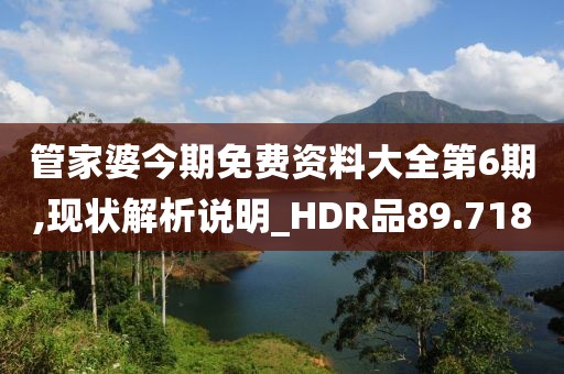 管家婆今期免费资料大全第6期,现状解析说明_HDR品89.718