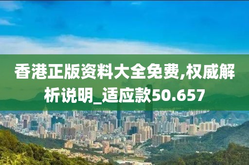 香港正版资料大全免费,权威解析说明_适应款50.657