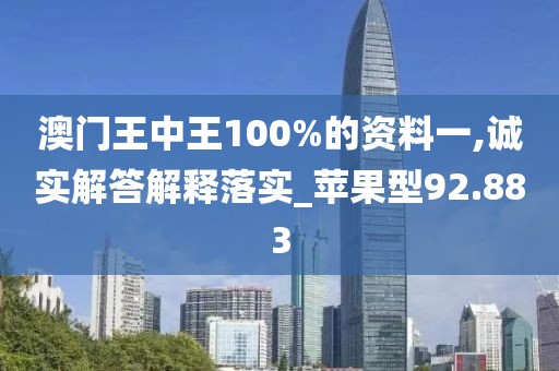 澳门王中王100%的资料一,诚实解答解释落实_苹果型92.883