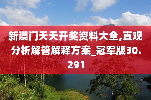新澳门天天开奖资料大全,直观分析解答解释方案_冠军版30.291