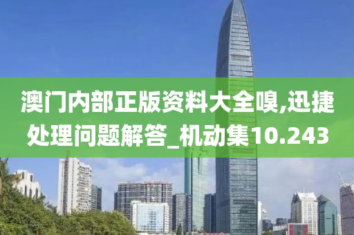 澳门内部正版资料大全嗅,迅捷处理问题解答_机动集10.243