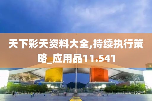 天下彩天资料大全,持续执行策略_应用品11.541