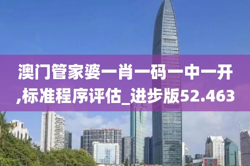 澳门管家婆一肖一码一中一开,标准程序评估_进步版52.463