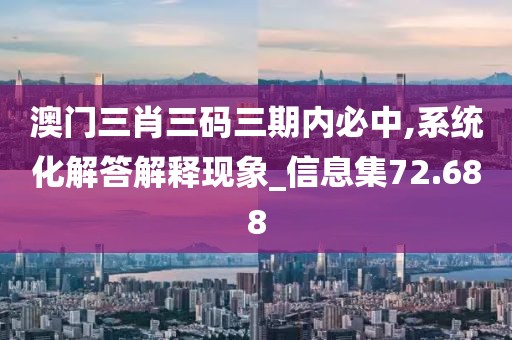 澳门三肖三码三期内必中,系统化解答解释现象_信息集72.688