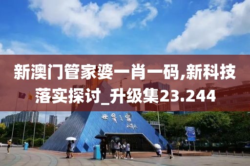 新澳门管家婆一肖一码,新科技落实探讨_升级集23.244