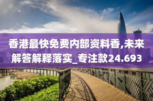 香港最快免费内部资料香,未来解答解释落实_专注款24.693