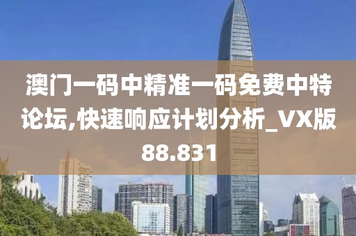 澳门一码中精准一码免费中特论坛,快速响应计划分析_VX版88.831