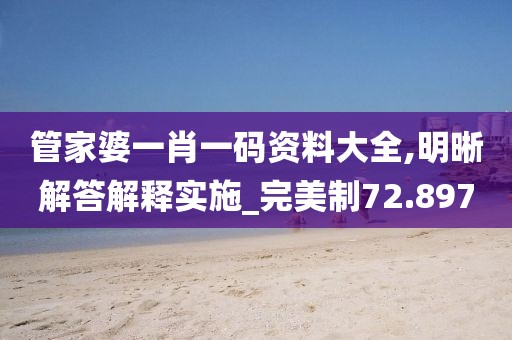 管家婆一肖一码资料大全,明晰解答解释实施_完美制72.897