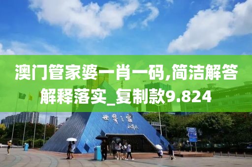 澳门管家婆一肖一码,简洁解答解释落实_复制款9.824