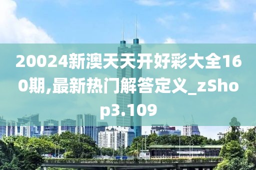 20024新澳天天开好彩大全160期,最新热门解答定义_zShop3.109