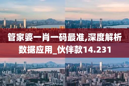 管家婆一肖一码最准,深度解析数据应用_伙伴款14.231