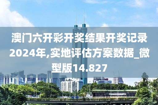 澳门六开彩开奖结果开奖记录2024年,实地评估方案数据_微型版14.827
