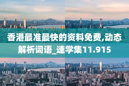 香港最准最快的资料免费,动态解析词语_速学集11.915
