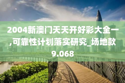 2004新澳门天天开好彩大全一,可靠性计划落实研究_场地款9.068