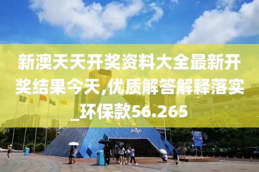 新澳天天开奖资料大全最新开奖结果今天,优质解答解释落实_环保款56.265