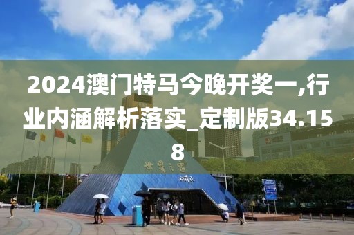 2024澳门特马今晚开奖一,行业内涵解析落实_定制版34.158