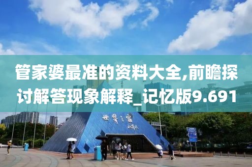 管家婆最准的资料大全,前瞻探讨解答现象解释_记忆版9.691
