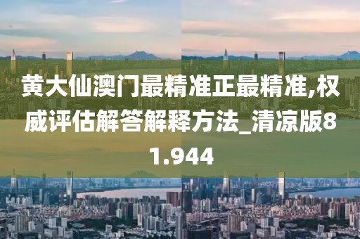 黄大仙澳门最精准正最精准,权威评估解答解释方法_清凉版81.944