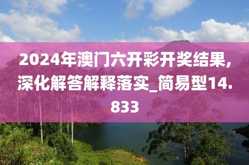2024年澳门六开彩开奖结果,深化解答解释落实_简易型14.833