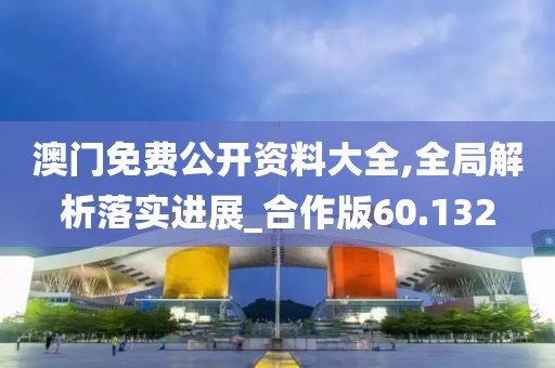 澳门免费公开资料大全,全局解析落实进展_合作版60.132
