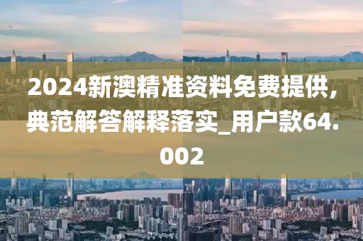2024新澳精准资料免费提供,典范解答解释落实_用户款64.002