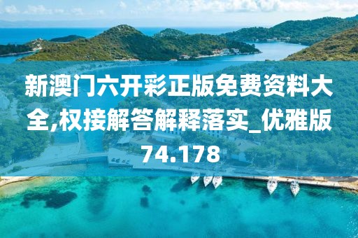 新澳门六开彩正版免费资料大全,权接解答解释落实_优雅版74.178