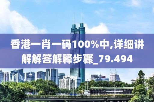 香港一肖一码100%中,详细讲解解答解释步骤_79.494