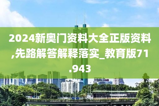 2024新奥门资料大全正版资料,先路解答解释落实_教育版71.943