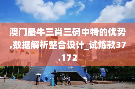 澳门最牛三肖三码中特的优势,数据解析整合设计_试炼款37.172