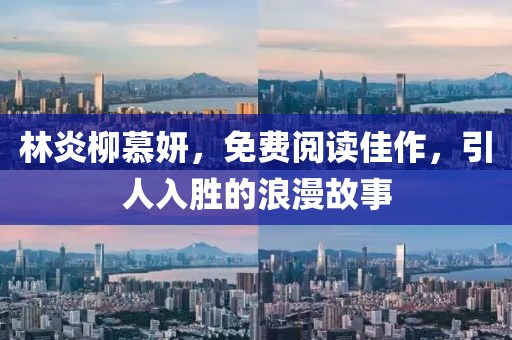 林炎柳慕妍，免费阅读佳作，引人入胜的浪漫故事