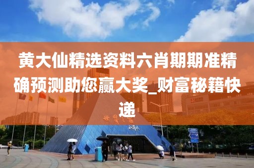 黄大仙精选资料六肖期期准精确预测助您赢大奖_财富秘籍快递
