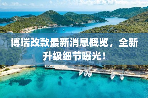 博瑞改款最新消息概览，全新升级细节曝光！
